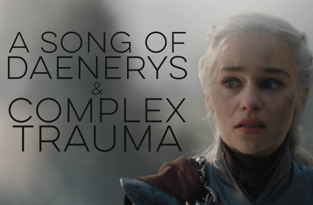 A song of Daenerys and Complex Trauma
