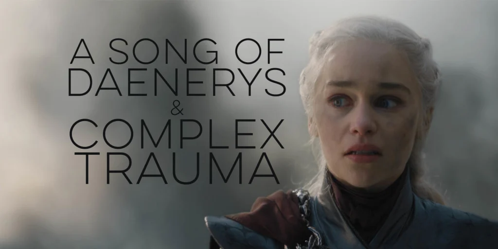 A song of Daenerys and Complex Trauma
